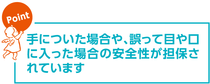 手についた場合や、誤って目や口に入った場合の安全性が担保されています